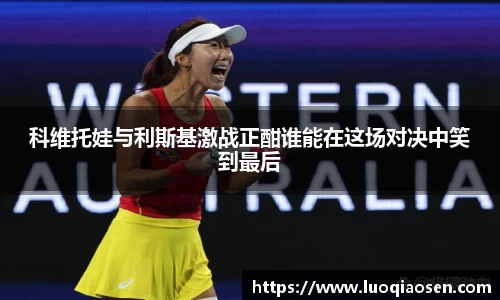 科维托娃与利斯基激战正酣谁能在这场对决中笑到最后