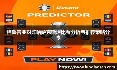 格鲁吉亚对阵哈萨克斯坦比赛分析与推荐策略分享